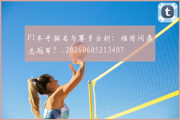 F1车手排名与赛季分析：谁将问鼎总冠军？_20260605213407