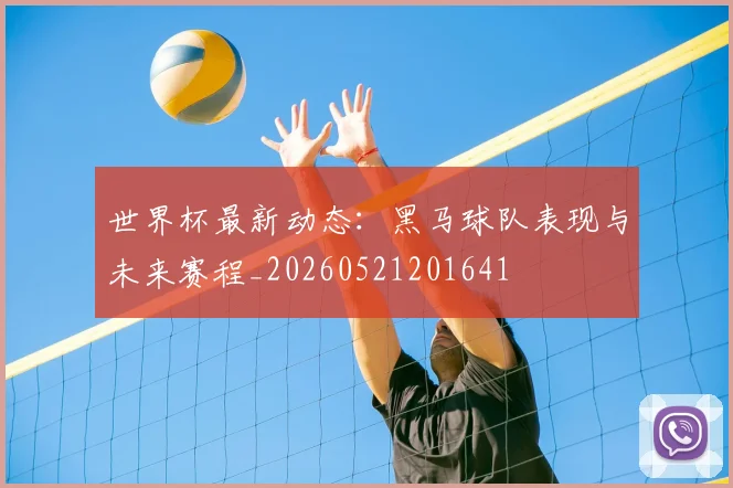 世界杯最新动态:黑马球队表现与未来赛程_20260521201641