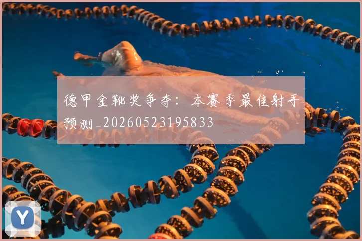 德甲金靴奖争夺:本赛季最佳射手预测_20260523195833