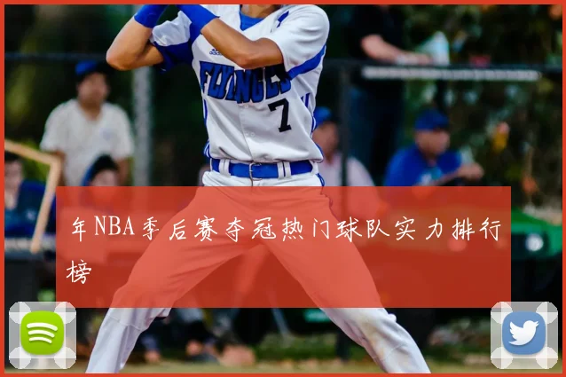 年NBA季后赛夺冠热门球队实力排行榜
