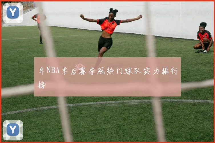 年NBA季后赛夺冠热门球队实力排行榜