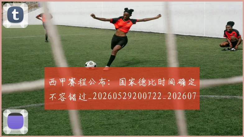 西甲赛程公布：国家德比时间确定不容错过_20260529200722_20260703181924