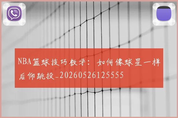 NBA篮球技巧教学:如何像球星一样后仰跳投_20260526125555
