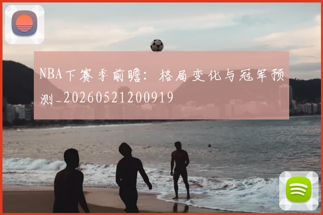 NBA下赛季前瞻:格局变化与冠军预测_20260521200919