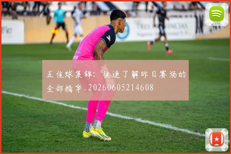五佳球集锦:快速了解昨日赛场的全部精华_20260605214608