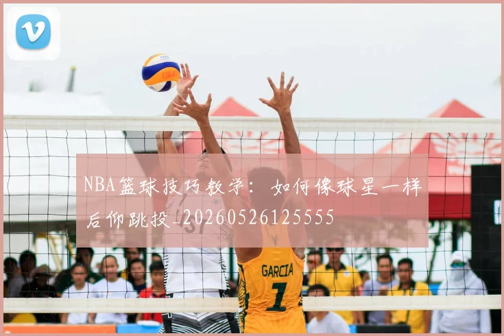 NBA篮球技巧教学：如何像球星一样后仰跳投_20260526125555