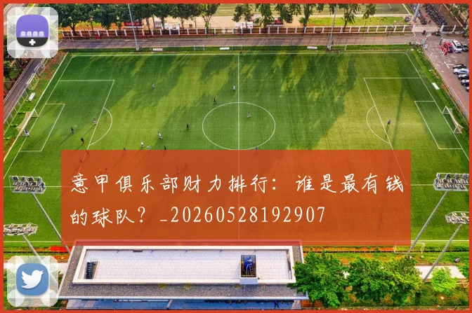 意甲俱乐部财力排行:谁是最有钱的球队?_20260528192907
