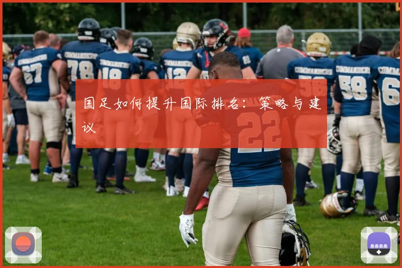 国足如何提升国际排名:策略与建议