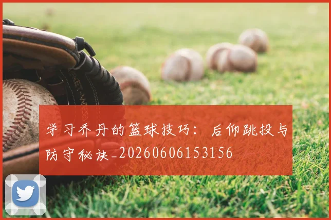 学习乔丹的篮球技巧：后仰跳投与防守秘诀_20260606153156