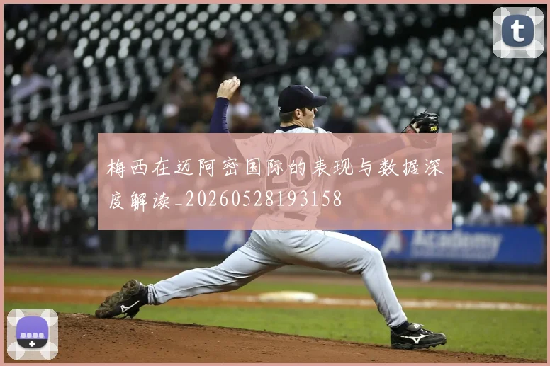 梅西在迈阿密国际的表现与数据深度解读_20260528193158