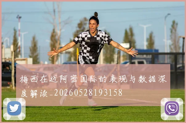 梅西在迈阿密国际的表现与数据深度解读_20260528193158